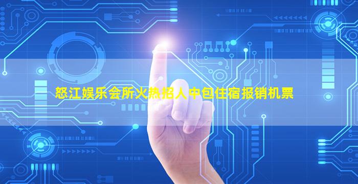 怒江娱乐会所火热招人中包住宿报销机票